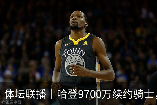 体坛联播｜哈登9700万续约骑士，樊振东亮相杜塞尔多夫