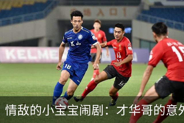 情敌的小宝宝闹剧：才华哥的意外惊喜