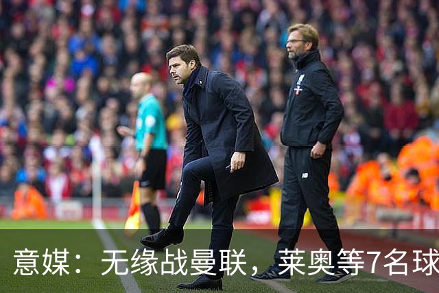 意媒：无缘战曼联，莱奥等7名球员将缺席米兰热身赛名单