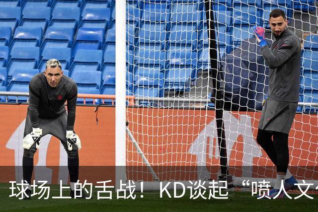 球场上的舌战！KD谈起“喷人文化