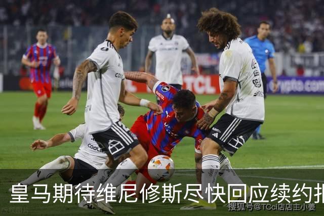 皇马期待维尼修斯尽快回应续约报价 预计周四有明确消息