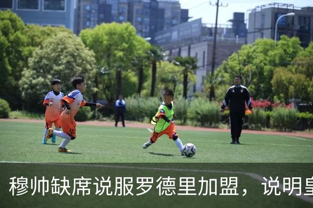 穆帅缺席说服罗德里加盟，说明皇马并没有真心全力追求罗德里