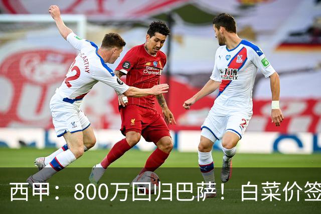 西甲：800万回归巴萨！白菜价签约坎塞洛