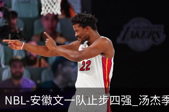 NBL-安徽文一队止步四强 汤杰季后赛发挥低迷