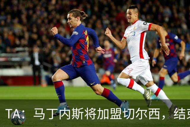 TA：马丁内斯将加盟切尔西，结束维拉告别拉锯